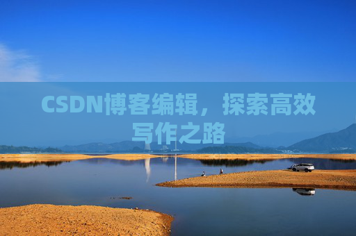 CSDN博客编辑，探索高效写作之路