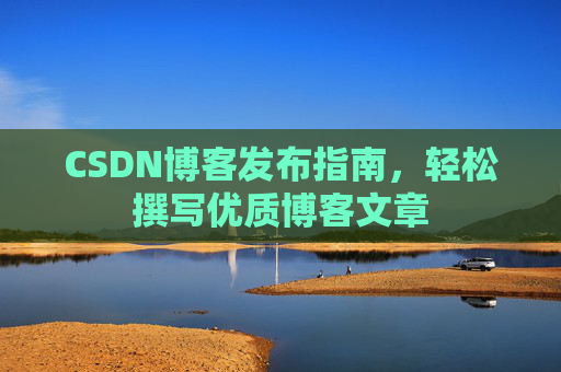CSDN博客发布指南，轻松撰写优质博客文章